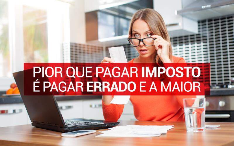 PIOR QUE PAGAR IMPOSTO É PAGAR ERRADO E A MAIOR.