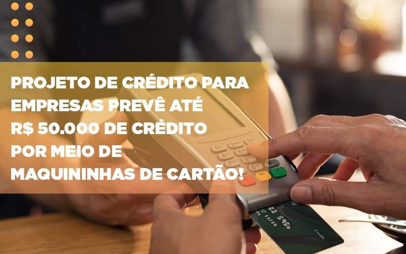 Projeto De Credito Para Empresas Preve Ate R 50 000 De Credito Por Meio De Maquininhas De Carta - Apice